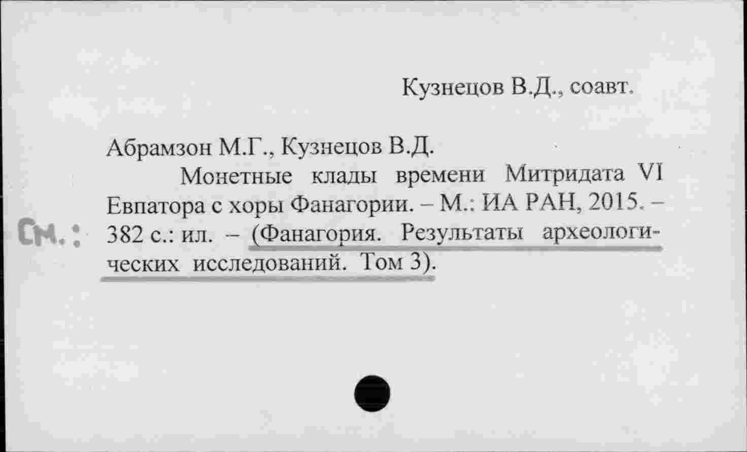 ﻿Кузнецов В.Д., соавт.
Абрамзон М.Г., Кузнецов В.Д.
Монетные клады времени Митридата VI Евпатора с хоры Фанагории. — М.: ИА РАН, 2015. — 382 с.: ил. - (Фанагория. Результаты археологических исследований. Том 3).